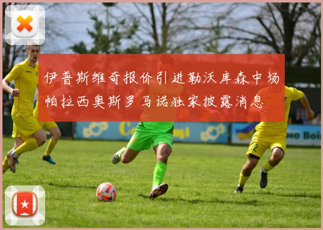 伊普斯维奇报价引进勒沃库森中场帕拉西奥斯罗马诺独家披露消息