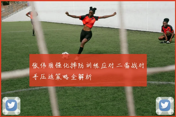 张伟丽强化摔防训练应对二番战对手压迫策略全解析